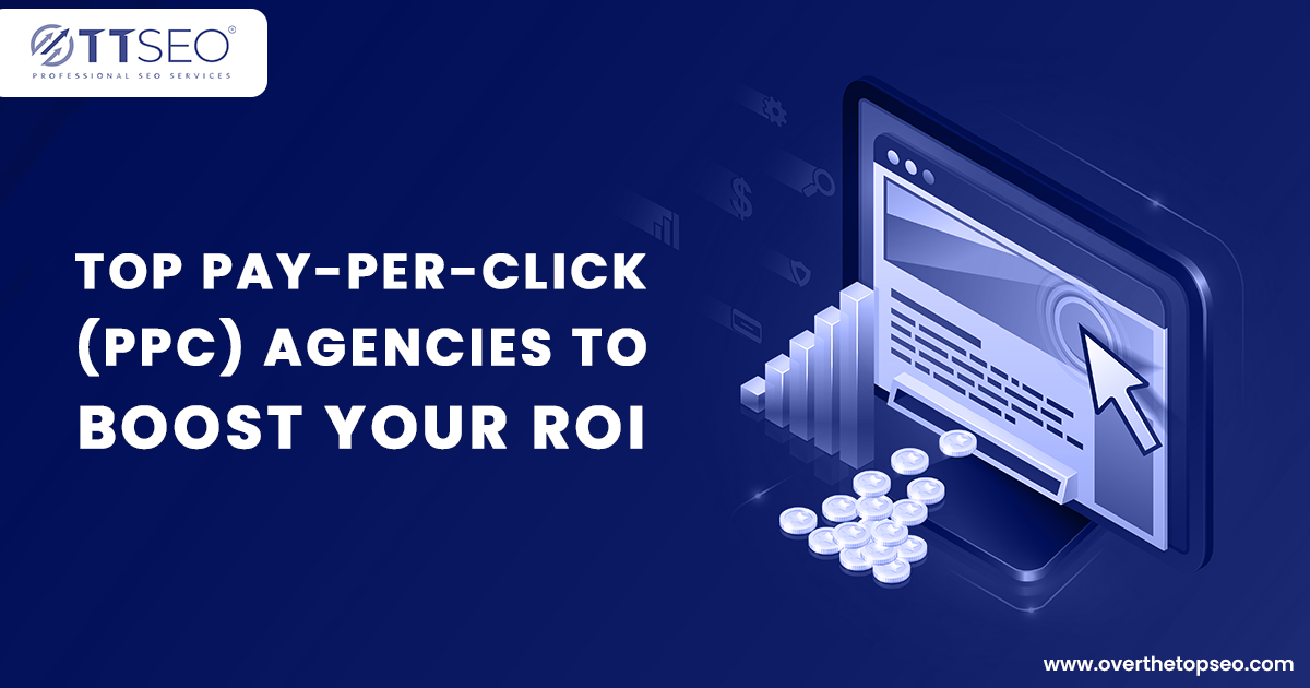 Top Pay-Per-Click (PPC) Agencies to Boost Your ROI