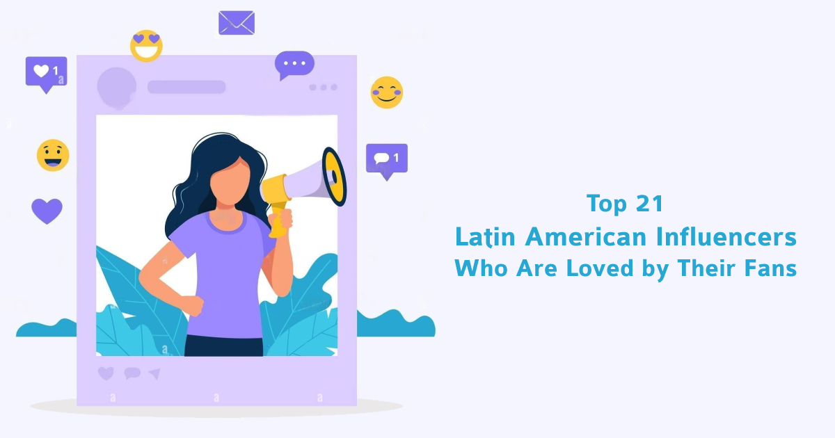 Top 21 Latin American Influencers Who Are Loved by Their Fans