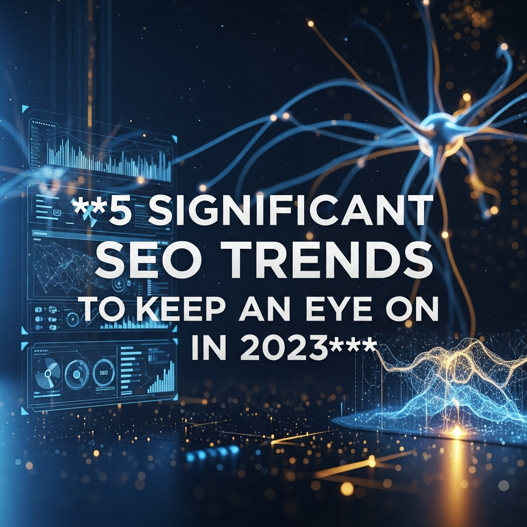 5 Significant SEO Trends to Keep an Eye On in 2023 5 Significant SEO Trends to Keep an Eye On in 2023