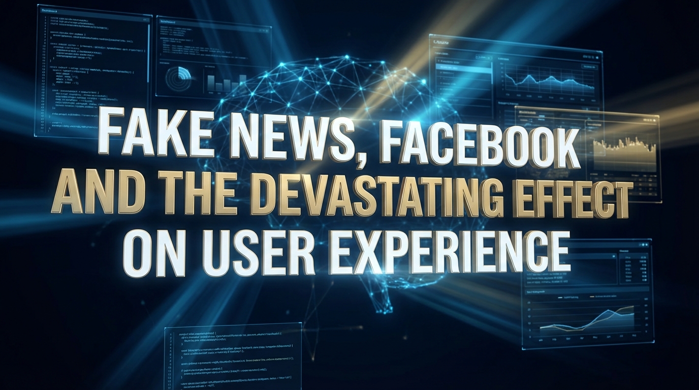 Fake News, Facebook and the Devastating Effect on User Experience Fake News, Facebook and the Devastating Effect on User Experience