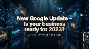 New Google Update – Is your business ready for 2023?