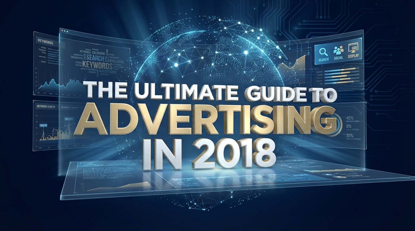 The Ultimate Guide to Advertising in 2018 The Ultimate Guide to Advertising in 2018