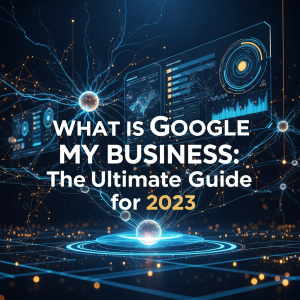 What is Google My Business: The Ultimate Guide for 2023